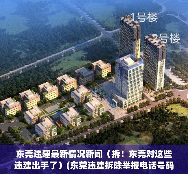 东莞违建最新情况新闻（拆！东莞对这些违建出手了）(东莞违建拆除举报电话号码多少?)