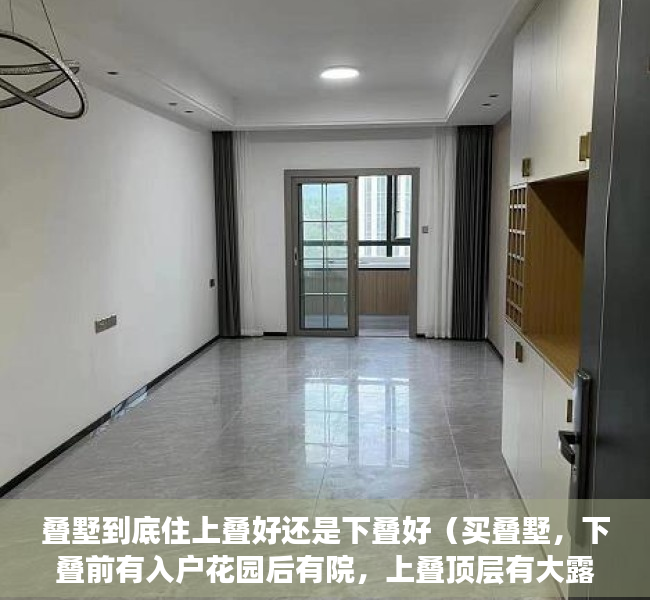 叠墅到底住上叠好还是下叠好（买叠墅，下叠前有入户花园后有院，上叠顶层有大露台，你选哪个？）