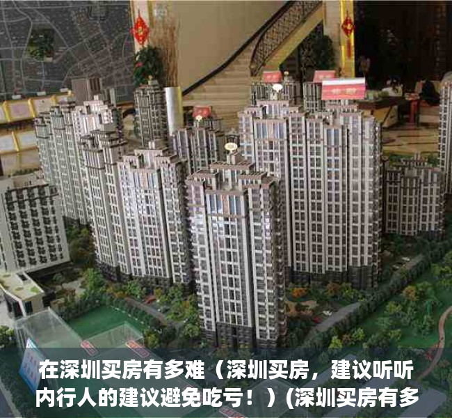 在深圳买房有多难（深圳买房，建议听听内行人的建议避免吃亏！）(深圳买房有多困难)
