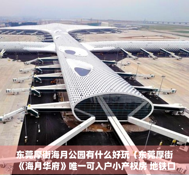 东莞厚街海月公园有什么好玩（东莞厚街《海月华府》唯一可入户小产权房 地铁口单价3500元起）