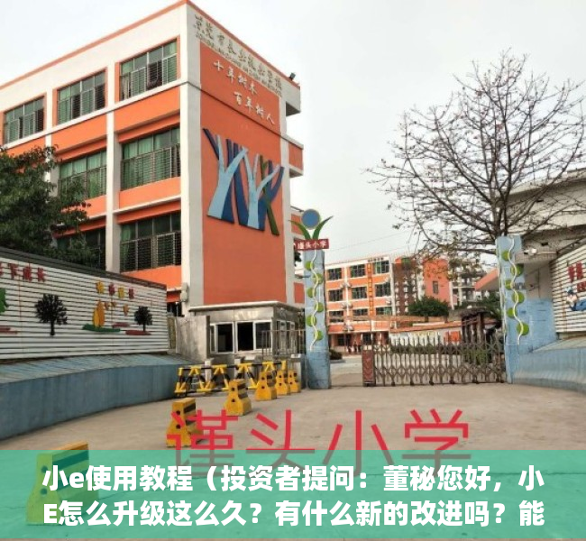 小e使用教程（投资者提问：董秘您好，小E怎么升级这么久？有什么新的改进吗？能否商业化？）