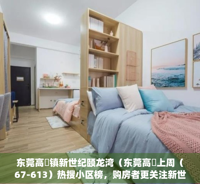 东莞高埗镇新世纪颐龙湾（东莞高埗上周（67-613）热搜小区榜，购房者更关注新世纪颐龙湾）
