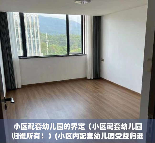 小区配套幼儿园的界定（小区配套幼儿园归谁所有！）(小区内配套幼儿园受益归谁)