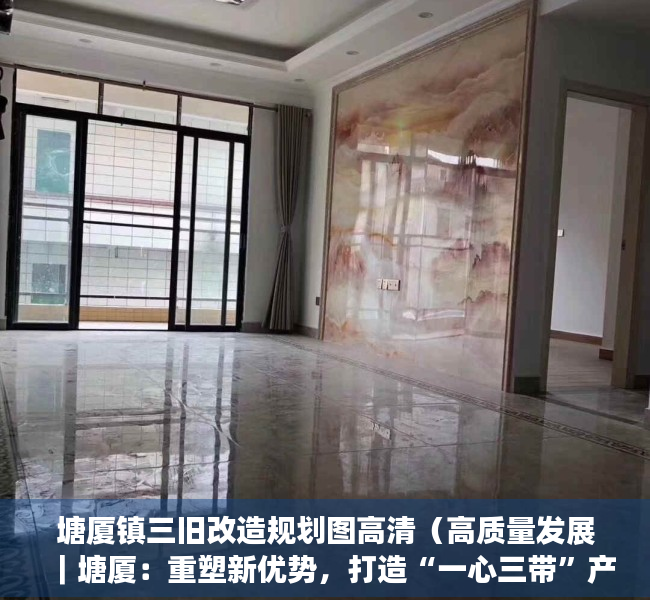 塘厦镇三旧改造规划图高清（高质量发展｜塘厦：重塑新优势，打造“一心三带”产业空间格局）