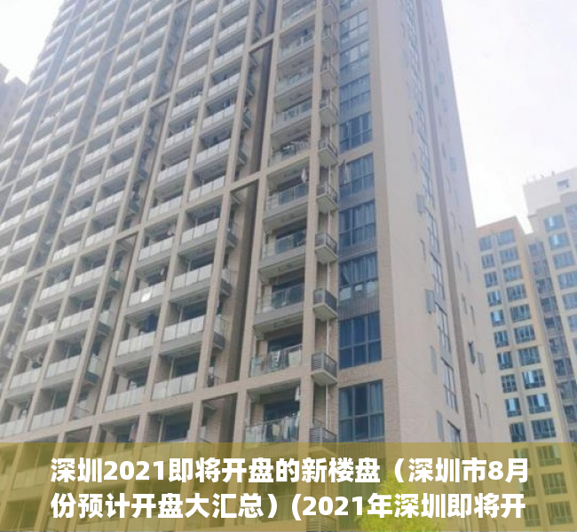 深圳2021即将开盘的新楼盘（深圳市8月份预计开盘大汇总）(2021年深圳即将开盘的楼盘)