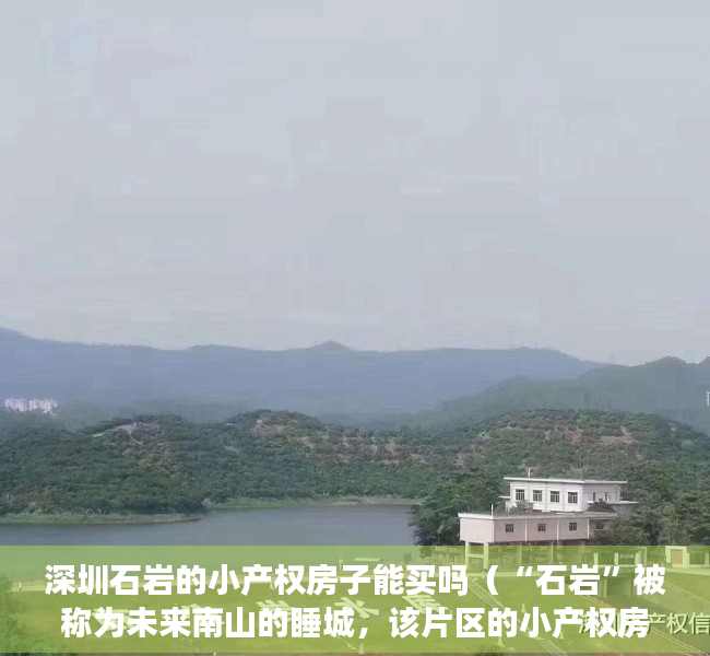 深圳石岩的小产权房子能买吗（“石岩”被称为未来南山的睡城，该片区的小产权房值不值得购买？）