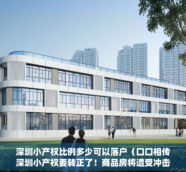 深圳小产权比例多少可以落户（口口相传深圳小产权要转正了！商品房将遭受冲击？）