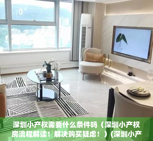 深圳小产权需要什么条件吗（深圳小产权房流程解读！解决购买疑虑！）(深圳小产权房买房条件)