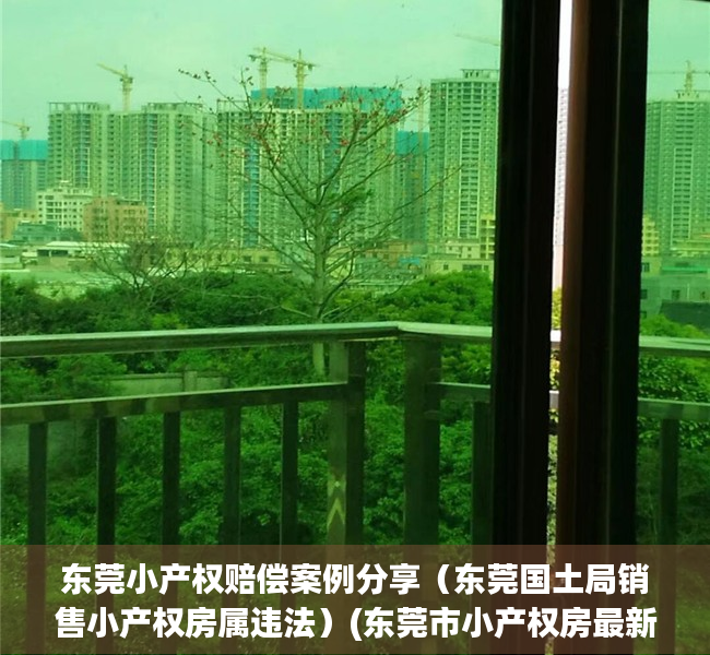 东莞小产权赔偿案例分享（东莞国土局销售小产权房属违法）(东莞市小产权房最新政策2018)