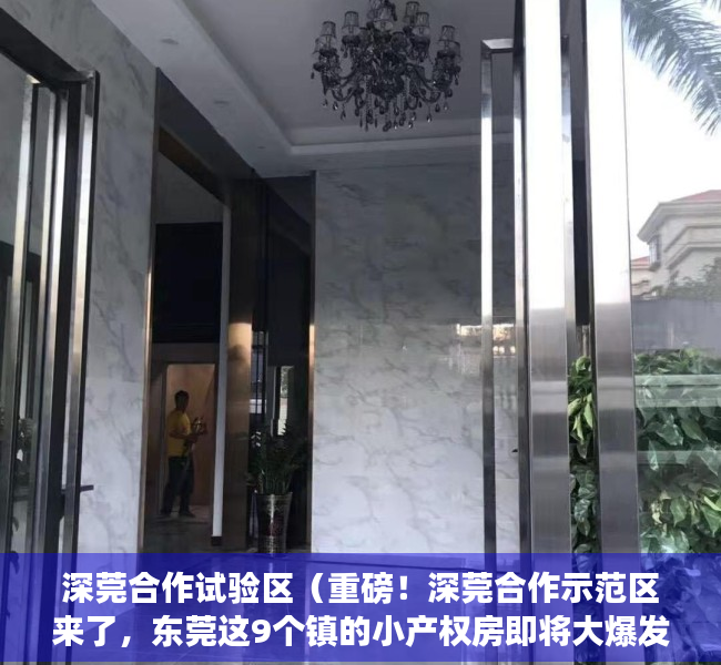 深莞合作试验区（重磅！深莞合作示范区来了，东莞这9个镇的小产权房即将大爆发）