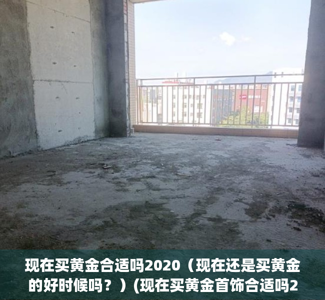 现在买黄金合适吗2020（现在还是买黄金的好时候吗？）(现在买黄金首饰合适吗2020)