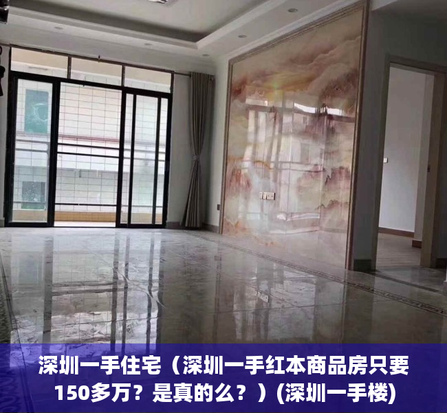 深圳一手住宅（深圳一手红本商品房只要150多万？是真的么？）(深圳一手楼)