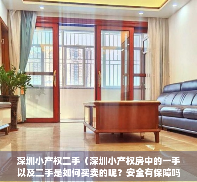 深圳小产权二手（深圳小产权房中的一手以及二手是如何买卖的呢？安全有保障吗？）