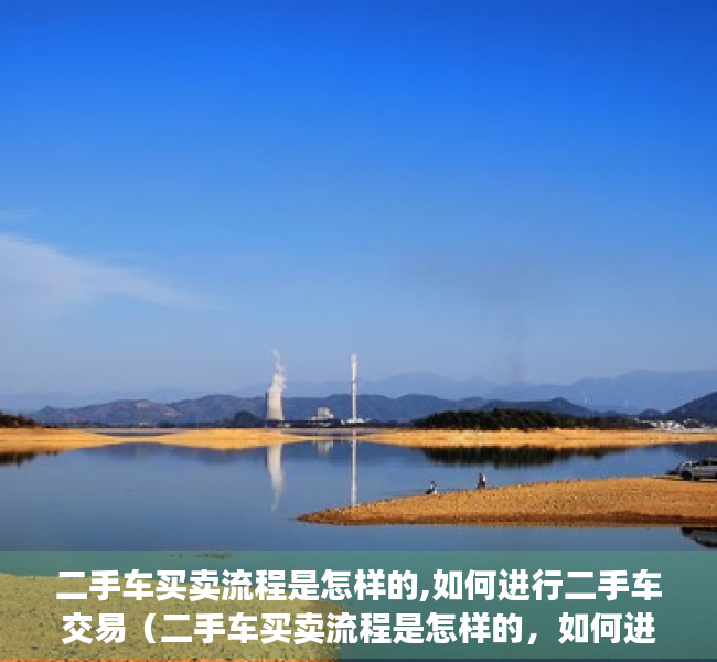 二手车买卖流程是怎样的,如何进行二手车交易（二手车买卖流程是怎样的，如何进行二手车交易）