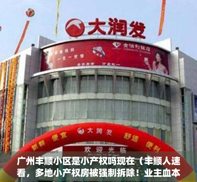 广州丰顺小区是小产权吗现在（丰顺人速看，多地小产权房被强制拆除！业主血本无归！）