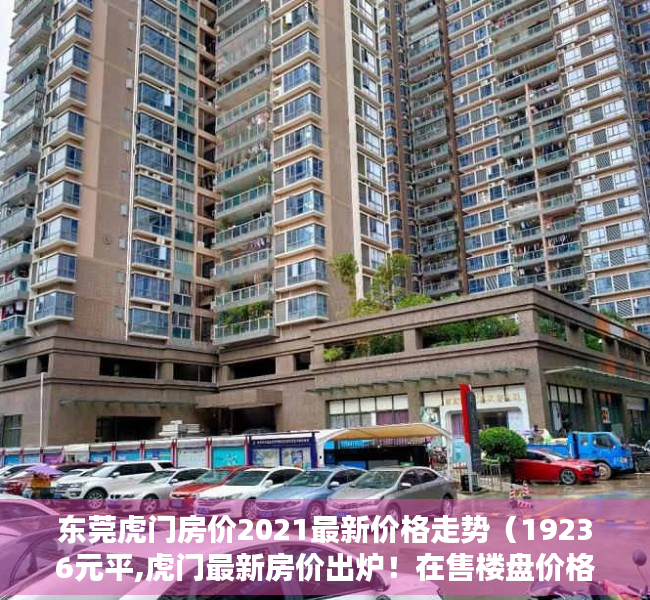 东莞虎门房价2021最新价格走势（19236元平,虎门最新房价出炉！在售楼盘价格曝光！最便宜的…）