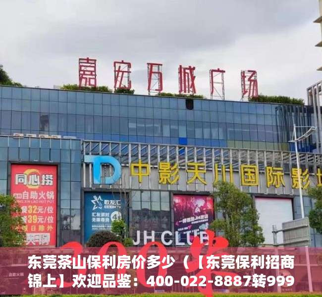 东莞茶山保利房价多少（【东莞保利招商锦上】欢迎品鉴：400-022-8887转9999 售楼中心！）