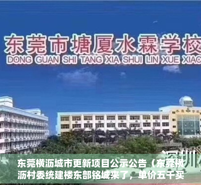 东莞横沥城市更新项目公示公告（东莞横沥村委统建楼东部铭城来了，单价五千买横沥村委统建楼）