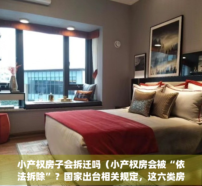 小产权房子会拆迁吗（小产权房会被“依法拆除”？国家出台相关规定，这六类房子将被拆）
