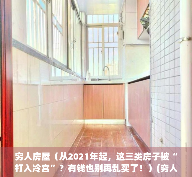 穷人房屋（从2021年起，这三类房子被“打入冷宫”？有钱也别再乱买了！）(穷人的房子长什么样)