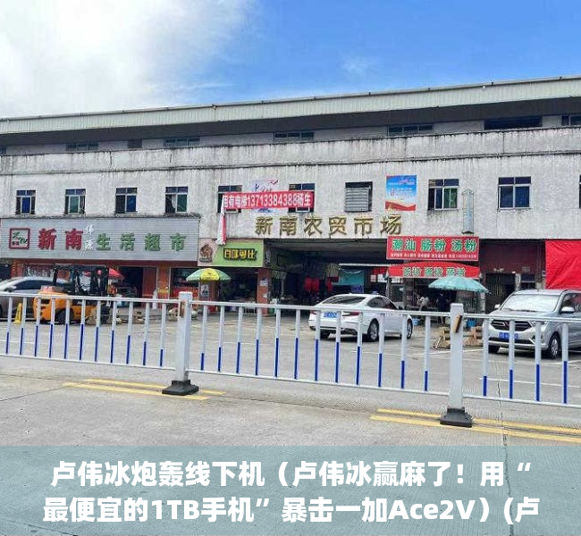 卢伟冰炮轰线下机（卢伟冰赢麻了！用“最便宜的1TB手机”暴击一加Ace2V）(卢伟冰干倒了几个手机)