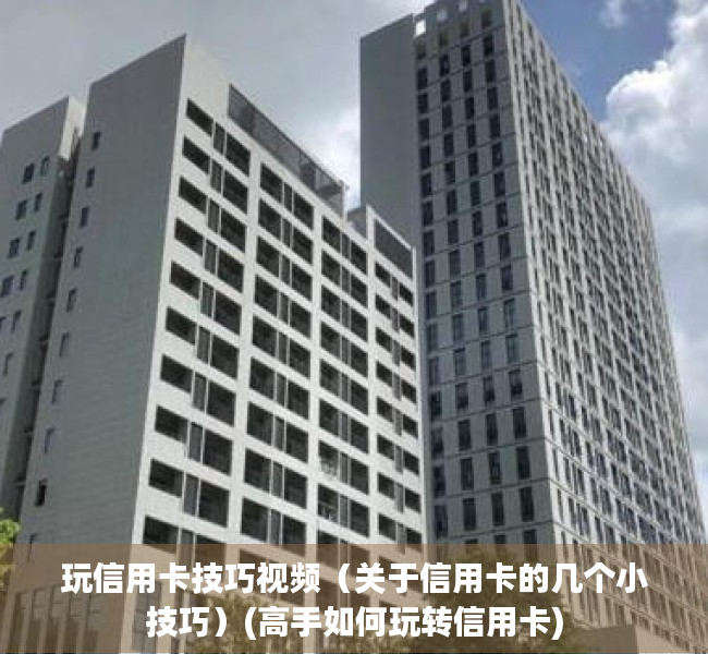 玩信用卡技巧视频（关于信用卡的几个小技巧）(高手如何玩转信用卡)