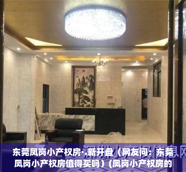 东莞凤岗小产权房·.新开盘（网友问：东莞凤岗小产权房值得买吗）(凤岗小产权房的发展形势)