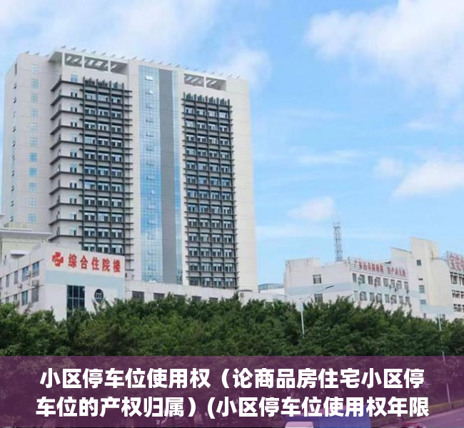 小区停车位使用权（论商品房住宅小区停车位的产权归属）(小区停车位使用权年限)