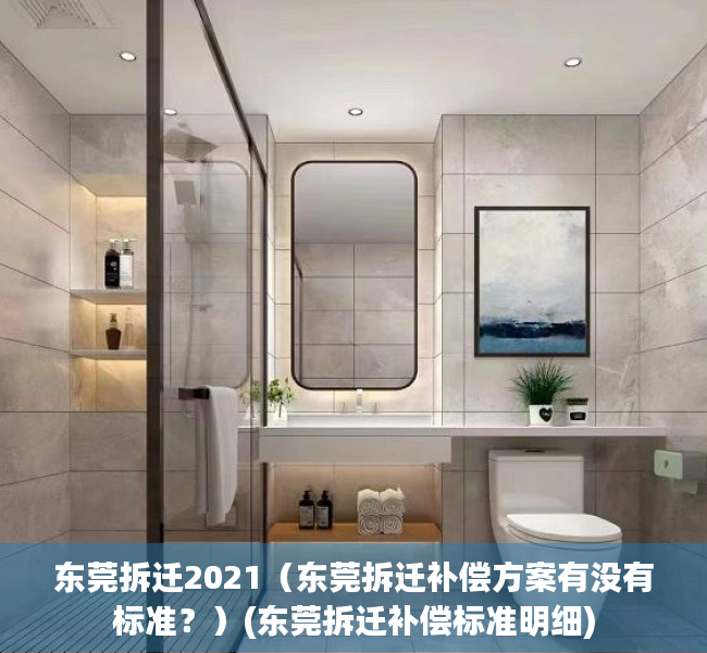 东莞拆迁2021（东莞拆迁补偿方案有没有标准？）(东莞拆迁补偿标准明细)