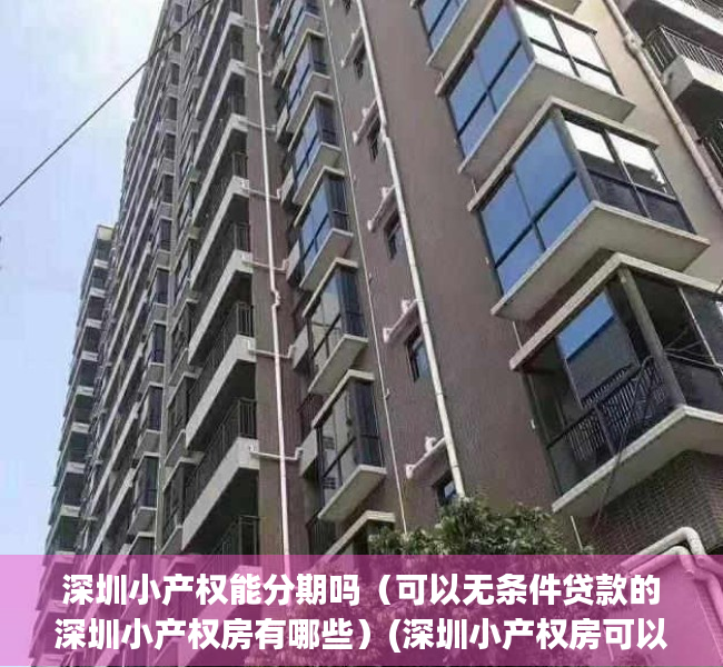 深圳小产权能分期吗（可以无条件贷款的深圳小产权房有哪些）(深圳小产权房可以分期付款吗)