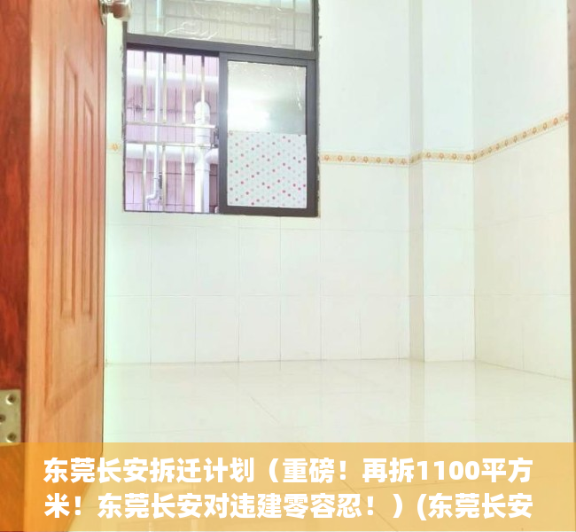 东莞长安拆迁计划（重磅！再拆1100平方米！东莞长安对违建零容忍！）(东莞长安拆迁范围)