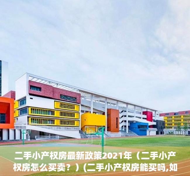 二手小产权房最新政策2021年（二手小产权房怎么买卖？）(二手小产权房能买吗,如何有保障)