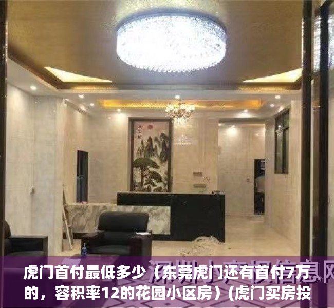 虎门首付最低多少（东莞虎门还有首付7万的，容积率12的花园小区房）(虎门买房投资怎么样)