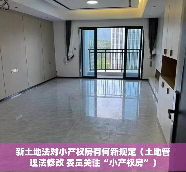 新土地法对小产权房有何新规定（土地管理法修改 委员关注“小产权房”）