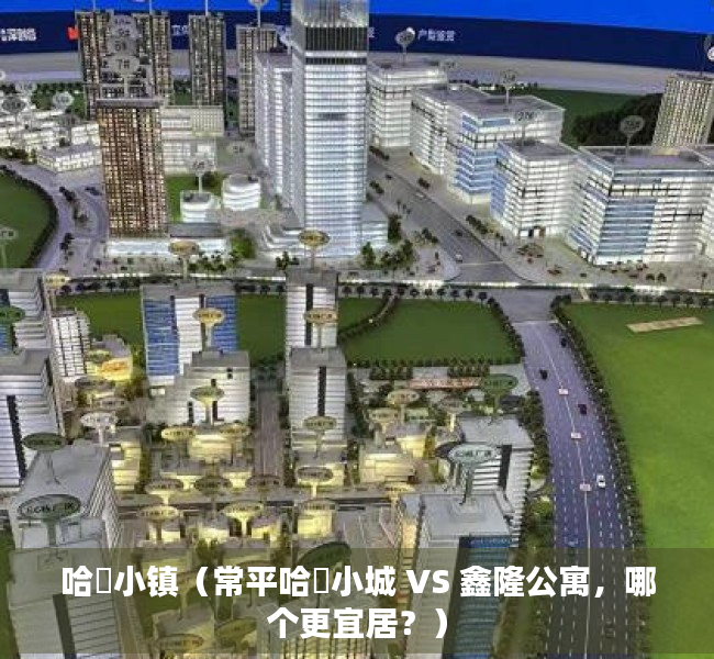 哈啰小镇（常平哈啰小城 VS 鑫隆公寓，哪个更宜居？）