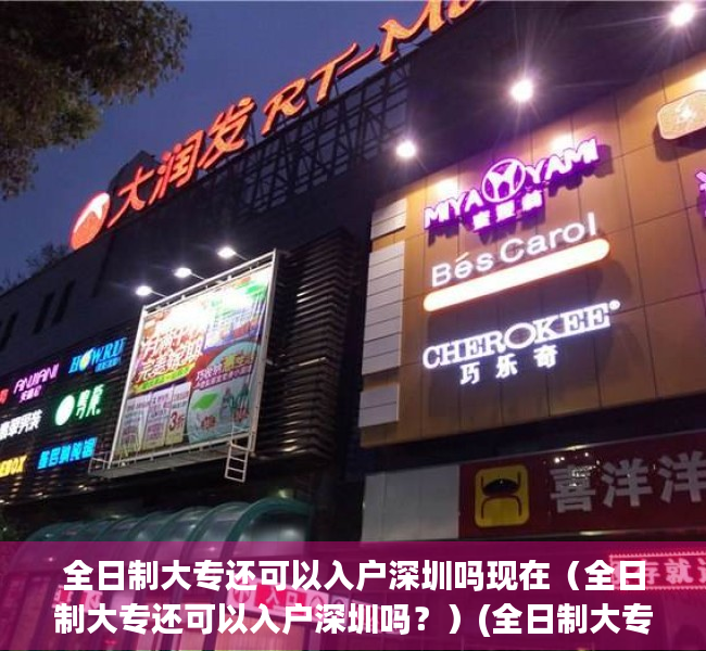 全日制大专还可以入户深圳吗现在（全日制大专还可以入户深圳吗？）(全日制大专可以直接落户深圳吗)