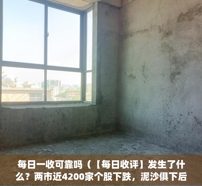 每日一收可靠吗（【每日收评】发生了什么？两市近4200家个股下跌，泥沙俱下后市场将何去何从？）