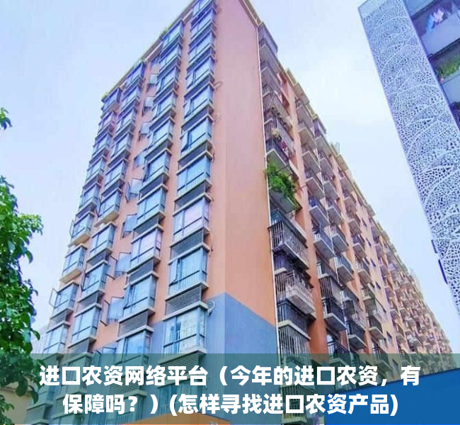 进口农资网络平台（今年的进口农资，有保障吗？）(怎样寻找进口农资产品)