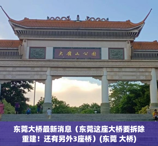 东莞大桥最新消息（东莞这座大桥要拆除重建！还有另外3座桥）(东莞 大桥)