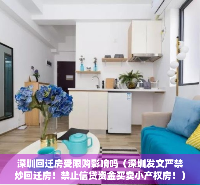 深圳回迁房受限购影响吗（深圳发文严禁炒回迁房！禁止信贷资金买卖小产权房！）