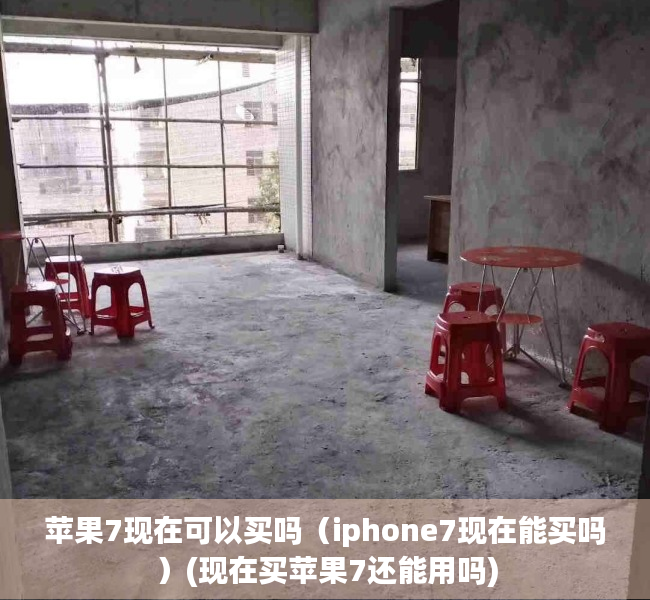 苹果7现在可以买吗（iphone7现在能买吗）(现在买苹果7还能用吗)