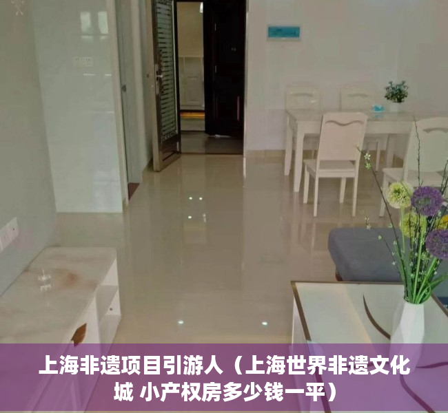 上海非遗项目引游人（上海世界非遗文化城 小产权房多少钱一平）