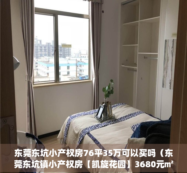 东莞东坑小产权房76平35万可以买吗（东莞东坑镇小产权房【凯旋花园】3680元㎡起，2栋规模，带停车场）