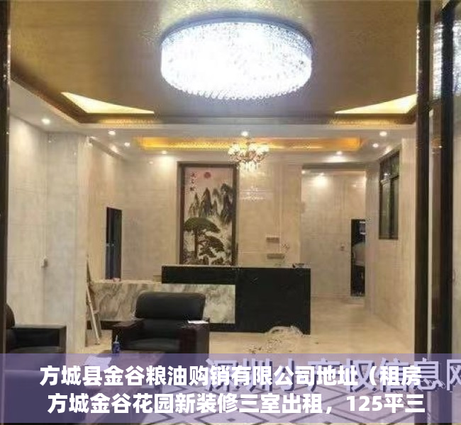 方城县金谷粮油购销有限公司地址（租房  方城金谷花园新装修三室出租，125平三室一厅一厨一卫，有空调热水器）