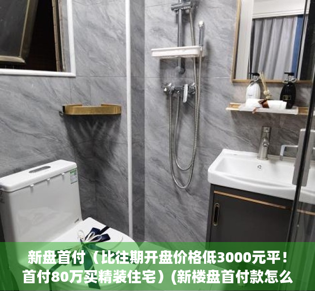 新盘首付（比往期开盘价格低3000元平！首付80万买精装住宅）(新楼盘首付款怎么算?)