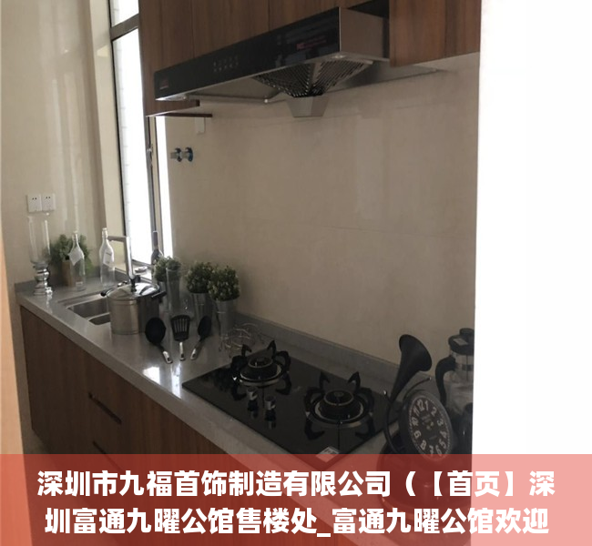 深圳市九福首饰制造有限公司（【首页】深圳富通九曜公馆售楼处_富通九曜公馆欢迎您_楼盘最新详情_户型_价格）