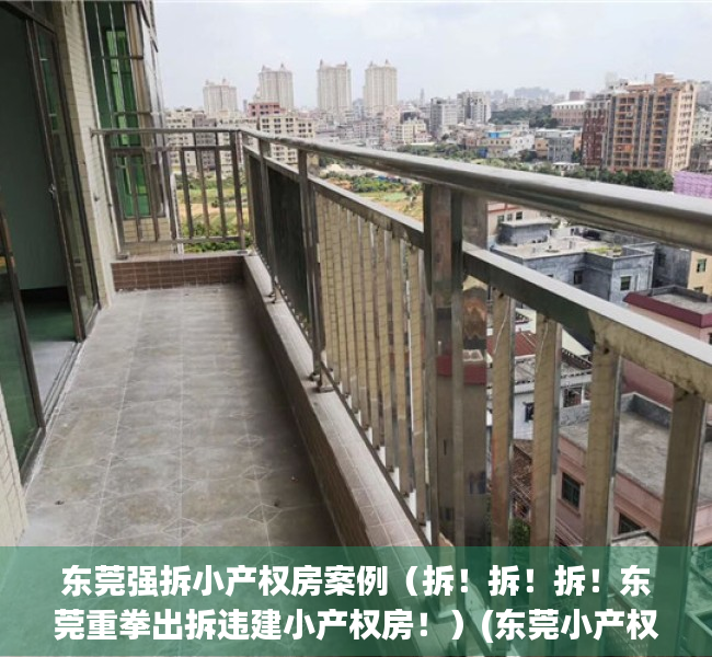 东莞强拆小产权房案例（拆！拆！拆！东莞重拳出拆违建小产权房！）(东莞小产权被强拆,开发商退款吗)