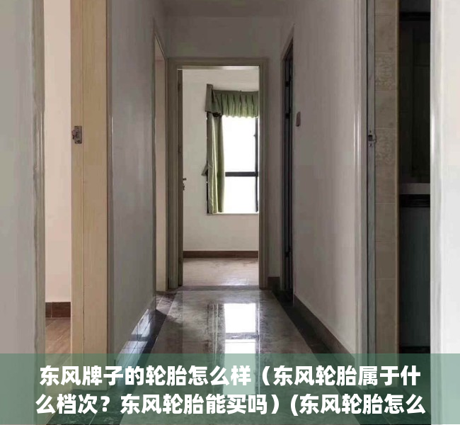 东风牌子的轮胎怎么样（东风轮胎属于什么档次？东风轮胎能买吗）(东风轮胎怎么样啊)