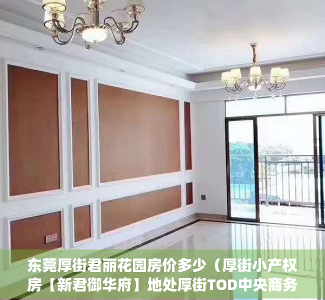 东莞厚街君丽花园房价多少（厚街小产权房【新君御华府】地处厚街TOD中央商务重点发展区域，稀有户型4800元㎡，首付三成8年，利息302）