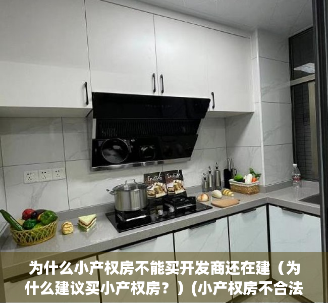 为什么小产权房不能买开发商还在建（为什么建议买小产权房？）(小产权房不合法为什么国家还允许建设)